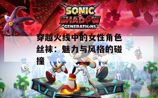 穿越火线中的女性角色丝袜：魅力与风格的碰撞