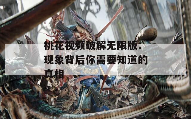 桃花视频破解无限版：现象背后你需要知道的真相