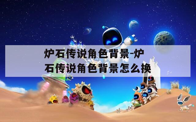 炉石传说角色背景-炉石传说角色背景怎么换