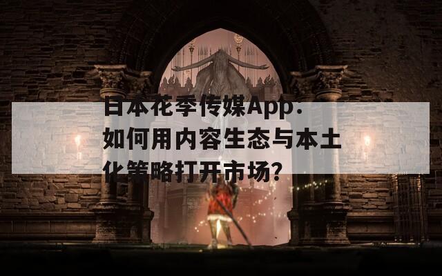 日本花季传媒App：如何用内容生态与本土化策略打开市场？