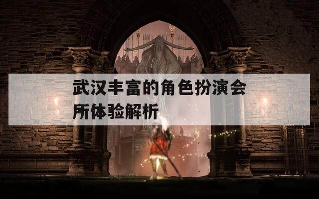 武汉丰富的角色扮演会所体验解析