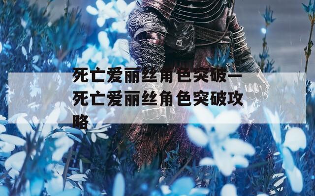 死亡爱丽丝角色突破—死亡爱丽丝角色突破攻略