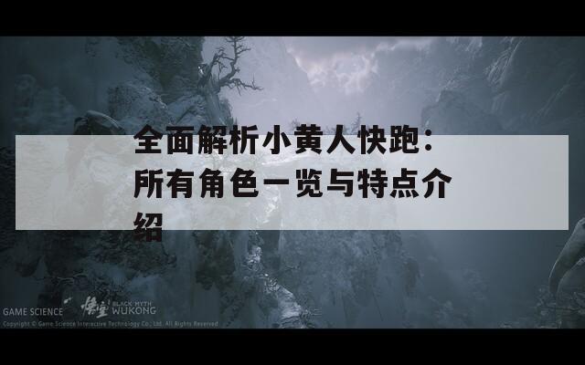 全面解析小黄人快跑：所有角色一览与特点介绍
