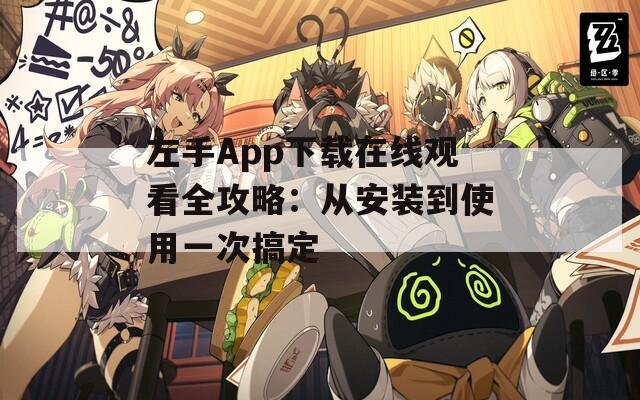 左手App下载在线观看全攻略：从安装到使用一次搞定