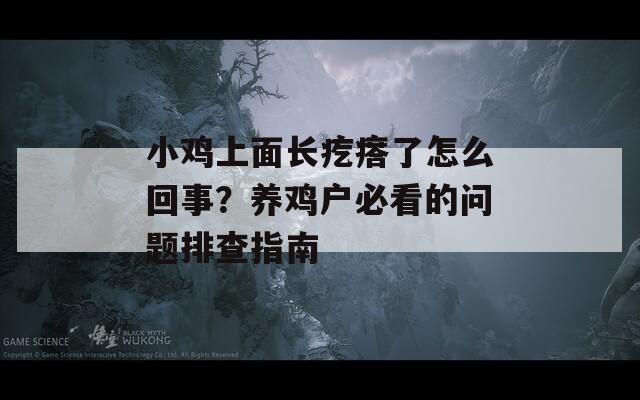 小鸡上面长疙瘩了怎么回事？养鸡户必看的问题排查指南