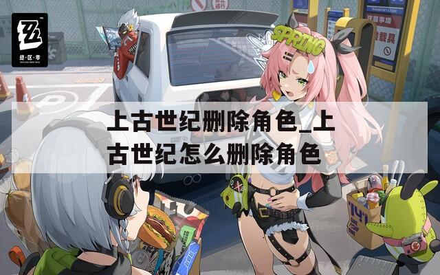 上古世纪删除角色_上古世纪怎么删除角色