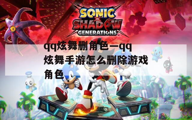 qq炫舞删角色—qq炫舞手游怎么删除游戏角色
