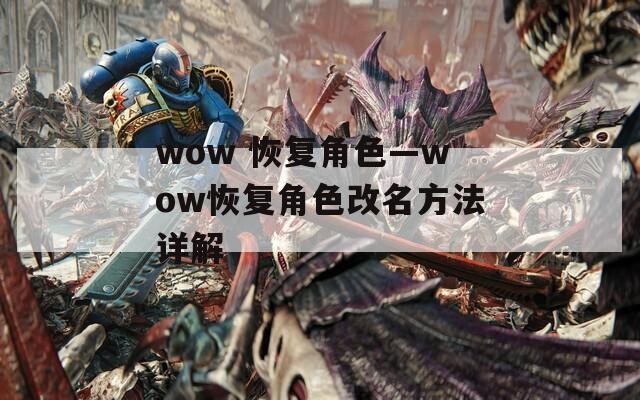 wow 恢复角色—wow恢复角色改名方法详解