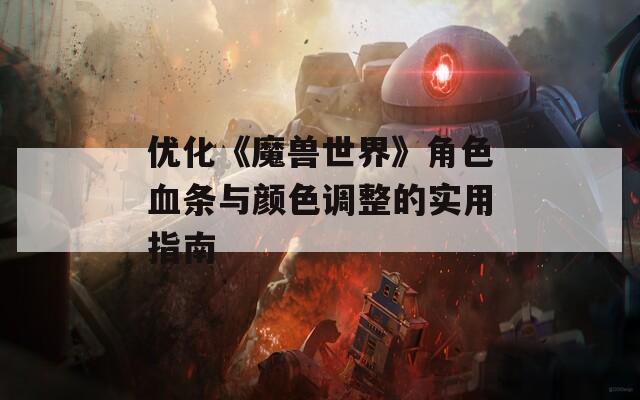 优化《魔兽世界》角色血条与颜色调整的实用指南