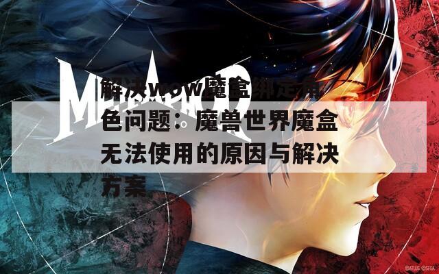 解决wow魔盒绑定角色问题：魔兽世界魔盒无法使用的原因与解决方案